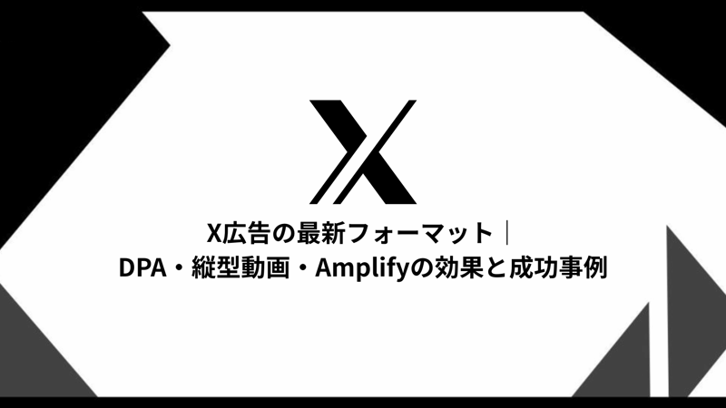 X広告の最新フォーマット完全ガイド|DPA・縦型動画・Amplifyの効果と成功事例